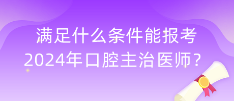 满足什么条件能报考2024年口腔主治医师？