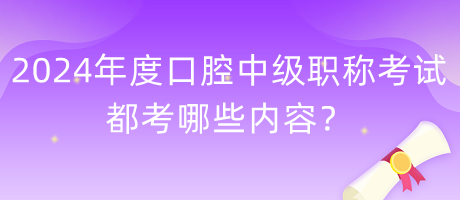 2024年度口腔中级职称考试都考哪些内容？