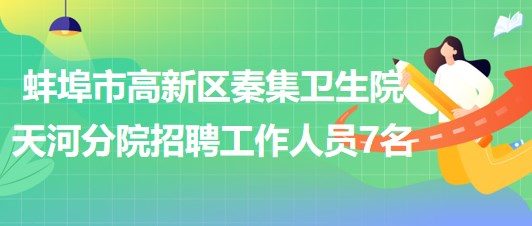 蚌埠市高新区秦集卫生院天河分院招聘劳务派遣工作人员7名