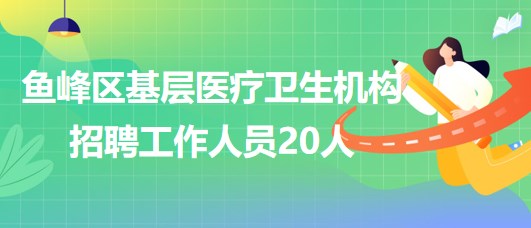 广西柳州市鱼峰区基层医疗卫生机构2023年招聘工作人员20人