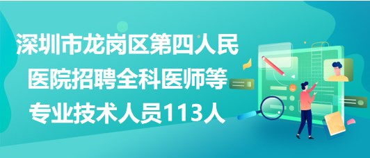 深圳市龙岗区第四人民医院招聘全科医师等专业技术人员113人