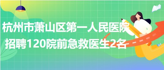 杭州市萧山区第一人民医院招聘120院前急救医生2名