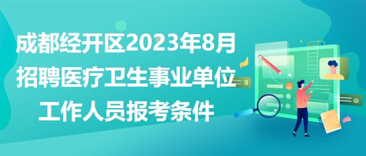 成都经开区2023年8月招聘医疗卫生事业单位工作人员报考条件