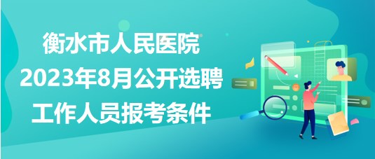 衡水市人民医院2023年8月公开选聘工作人员报考条件