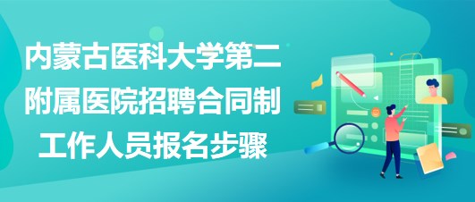 内蒙古医科大学第二附属医院招聘合同制工作人员报名步骤