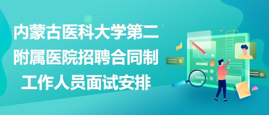 内蒙古医科大学第二附属医院招聘合同制工作人员面试安排