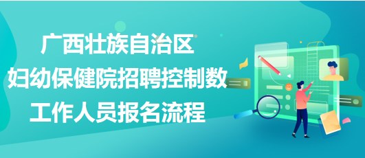 广西壮族自治区妇幼保健院招聘控制数工作人员报名流程