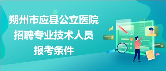 朔州市应县公立医院2023年招聘专业技术人员报考条件