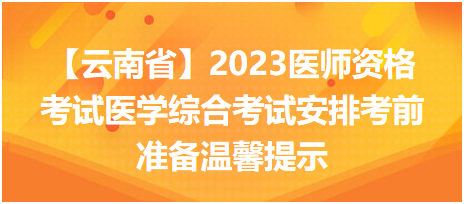 【云南考区】2023中西医执业医师医学综合考试安排考前准备温馨提示