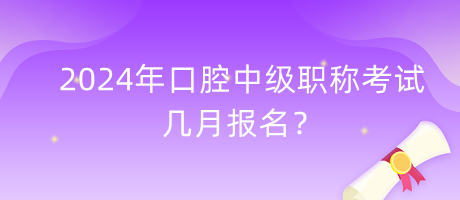 2024年口腔中级职称考试几月报名？