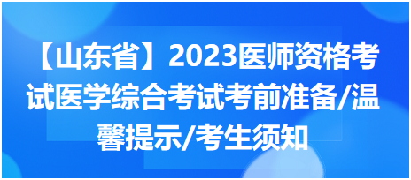 【山东考区】2023中西医执业医师医学综合考试考前准备/温馨提示/考生须知