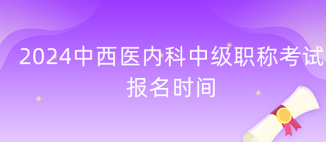 2024年中西医内科中级职称考试报名时间