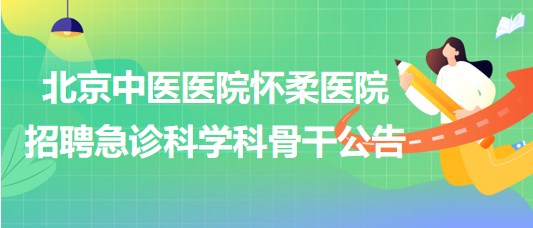 北京中医医院怀柔医院2023年招聘急诊科学科骨干公告