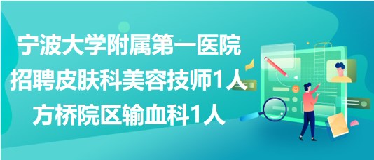 宁波大学附属第一医院招聘皮肤科美容技师1人、方桥院区输血科1人