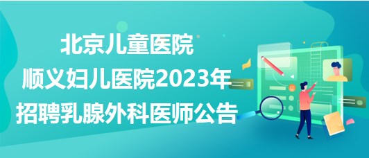 北京儿童医院顺义妇儿医院2023年招聘乳腺外科医师公告