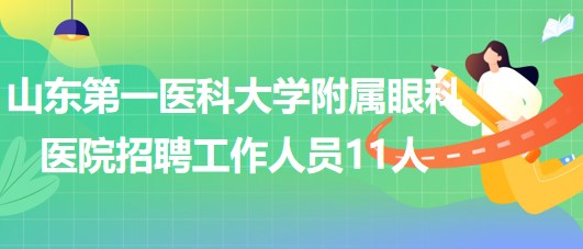 山东第一医科大学附属眼科医院2023年招聘工作人员11人