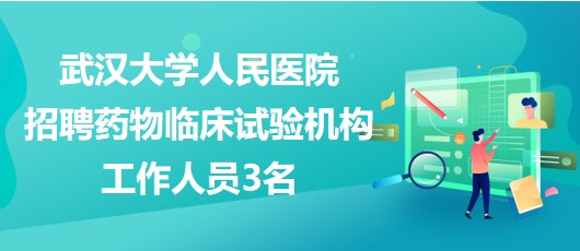 武汉大学人民医院2023年招聘药物临床试验机构工作人员3名