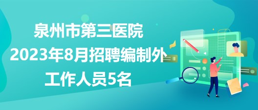 福建省泉州市第三医院2023年8月招聘编制外工作人员5名