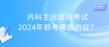 内科主治医师考试2024年都考哪些内容？