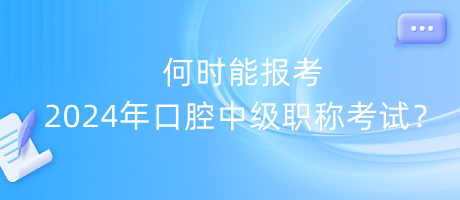 何时能报考2024年口腔中级职称考试？