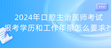 2024年口腔主治医师考试报考学历和工作年限怎么要求？