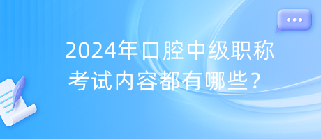 2024年口腔中级职称考试内容都有哪些？