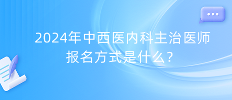 2024年中西医内科主治医师报名方式是什么？