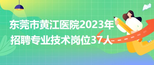 东莞市黄江医院2023年招聘专业技术岗位37人