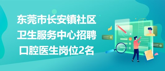 东莞市长安镇社区卫生服务中心2023年招聘口腔医生岗位2名