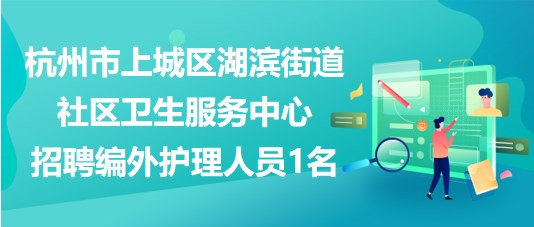 杭州市上城区湖滨街道社区卫生服务中心招聘编外护理人员1名