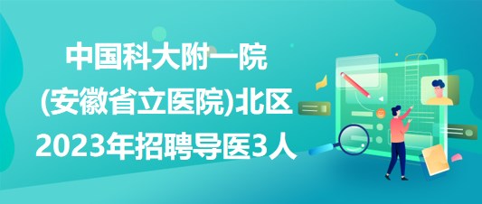 中国科大附一院(安徽省立医院)北区2023年招聘导医3人