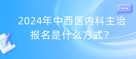 2024年中西医内科主治报名是什么方式？