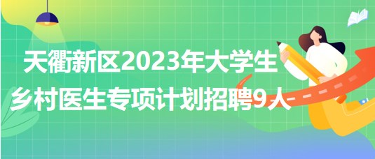 山东省德州市天衢新区2023年大学生乡村医生专项计划招聘9人