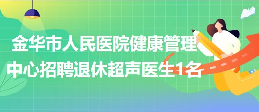 浙江省金华市人民医院健康管理中心招聘退休超声医生1名