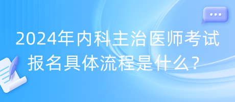 2024年内科主治医师考试报名具体流程是什么？