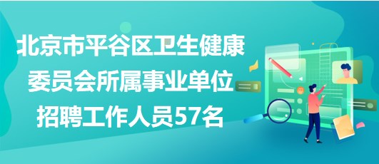 北京市平谷区卫生健康委员会所属事业单位2023年招聘工作人员57名