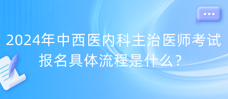 2024年中西医内科主治医师考试报名具体流程是什么？