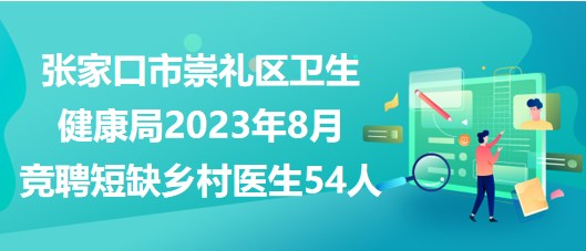 张家口市崇礼区卫生健康局2023年8月竞聘短缺乡村医生54人