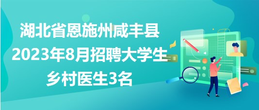 湖北省恩施州咸丰县2023年8月招聘大学生乡村医生3名