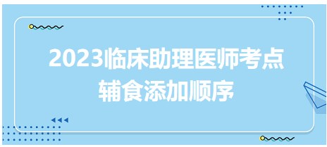 拿分考点口诀速记-2023临床助理医师笔试考点<辅食添加顺序>