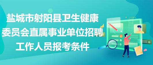 盐城市射阳县卫生健康委员会直属事业单位招聘工作人员报考条件