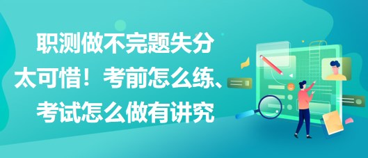 职测做不完题失分太可惜！考前怎么练、考试怎么做有讲究