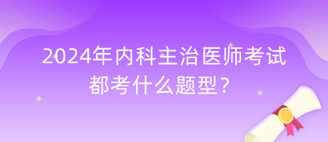 2024年内科主治医师考试都考什么题型？