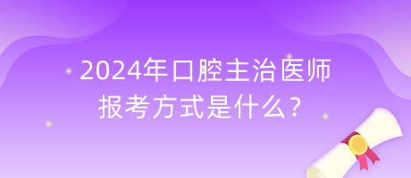 2024年口腔主治医师报考方式是什么？