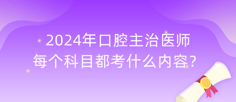 2024年口腔主治医师每个科目都考什么内容？