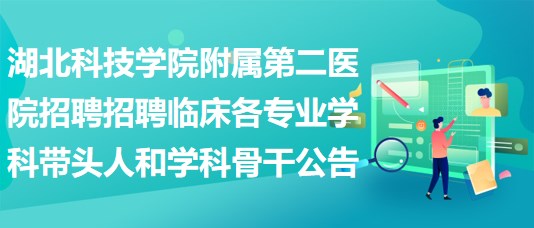 湖北科技学院附属第二医院招聘招聘临床各专业学科带头人和学科骨干公告