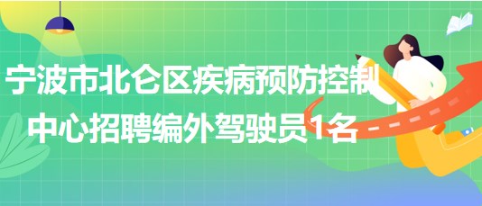 宁波市北仑区疾病预防控制中心2023年8月招聘编外驾驶员1名