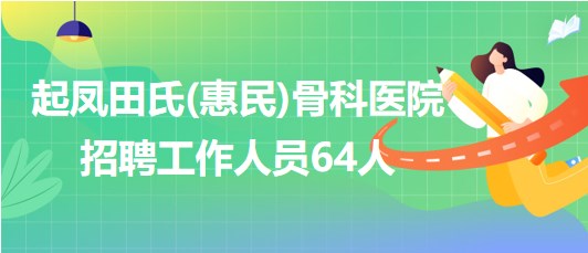 山东省滨州市起凤田氏(惠民)骨科医院招聘工作人员64人 