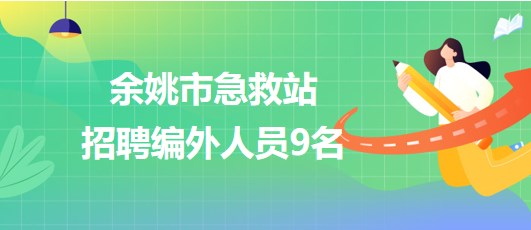 浙江省宁波市余姚市急救站2023年第二次招聘编外人员9名