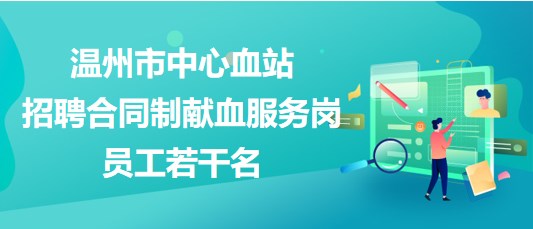 温州市中心血站2023年招聘合同制献血服务岗员工若干名